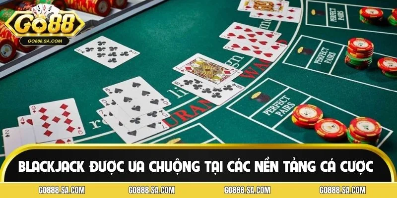 Blackjack được ưa chuộng tại các nền tảng cá cược