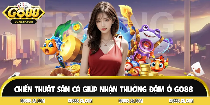 Chiến Thuật Săn Cá Siêu Hay Giúp Nhận Thưởng Đậm Ở GO88