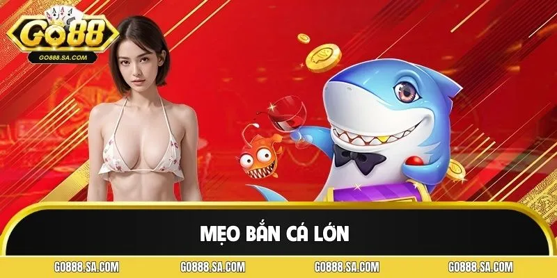 Mẹo Bắn Cá Lớn GO88 - Kinh Nghiệm Thực Chiến Dễ Áp Dụng