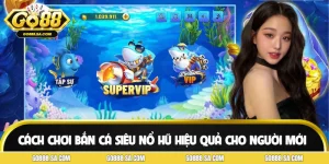 Cách Chơi Bắn Cá Siêu Nổ Hũ Hiệu Quả Cho Người Mới Tham Gia