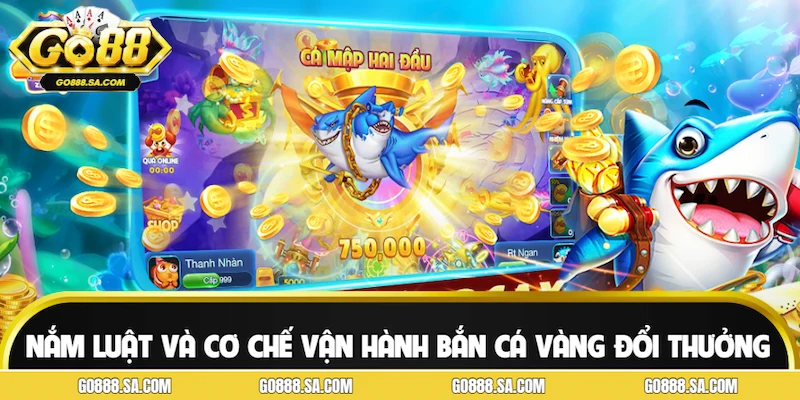 Nắm vững luật và cơ chế vận hành bắn cá vàng đổi thưởng